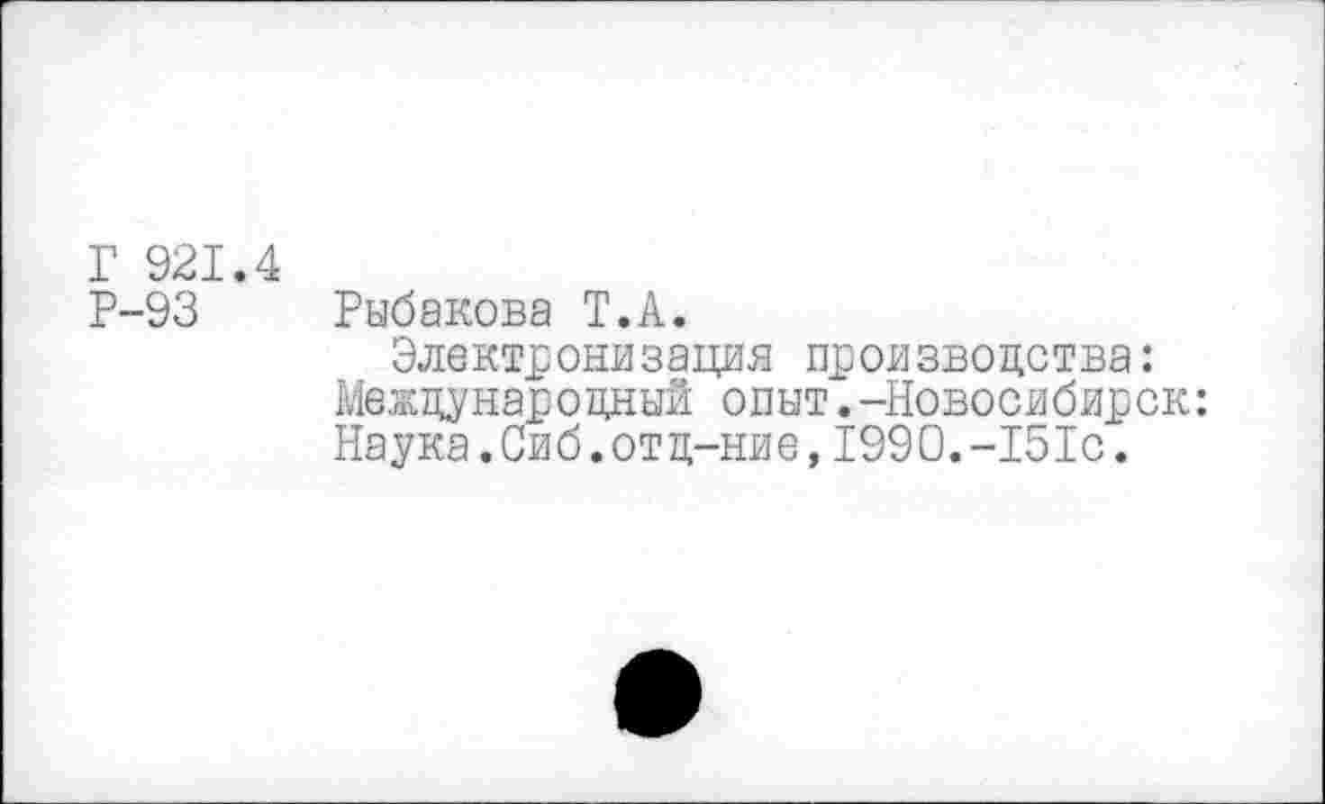 ﻿Г 921.4
Р-93 Рыбакова Т.А.
Электронизация производства: Международный опыт.-Новосибирск: Наука.Сиб.отд-ние,1990.-151с.